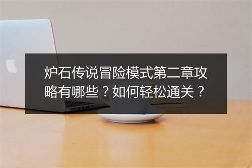 炉石传说冒险模式第二章攻略有哪些?如何轻松通关?