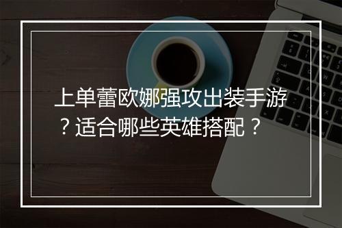 上单蕾欧娜强攻出装手游？适合哪些英雄搭配？