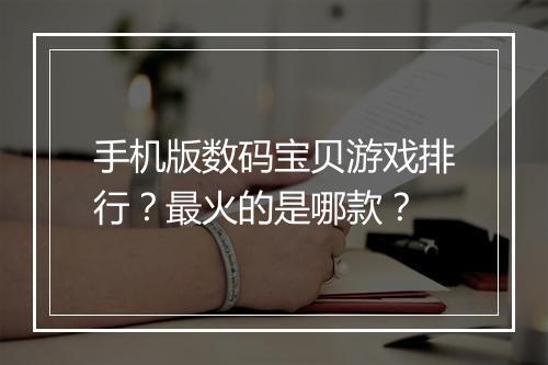 手机版数码宝贝游戏排行?最火的是哪款?