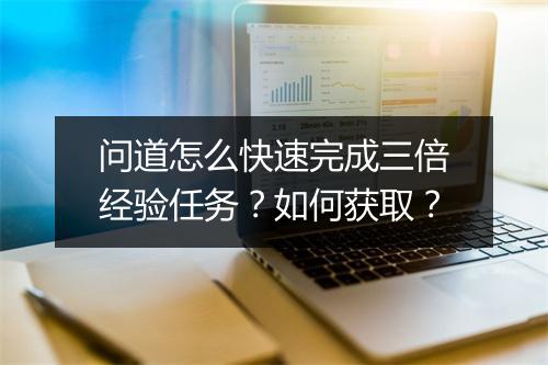 问道怎么快速完成三倍经验任务？如何获取？