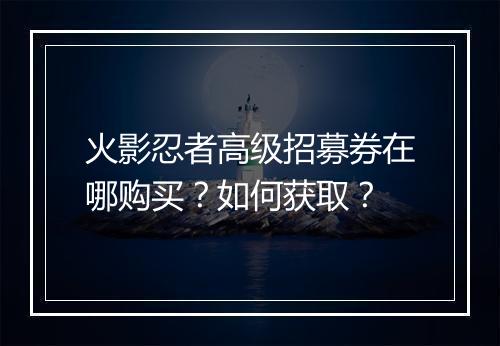 火影忍者高级招募券在哪购买?如何获取?