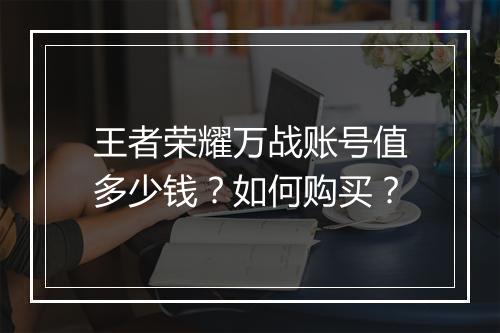 王者荣耀万战账号值多少钱?如何购买?