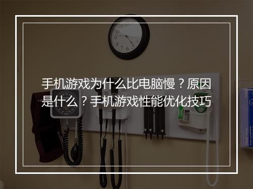 手机游戏为什么比电脑慢?原因是什么?手机游戏性能优化技巧