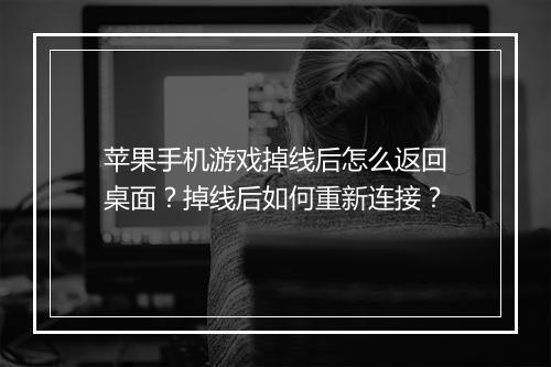 苹果手机游戏掉线后怎么返回桌面？掉线后如何重新连接？