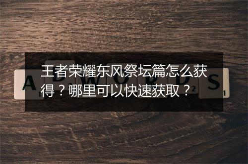 王者荣耀东风祭坛篇怎么获得?哪里可以快速获取?