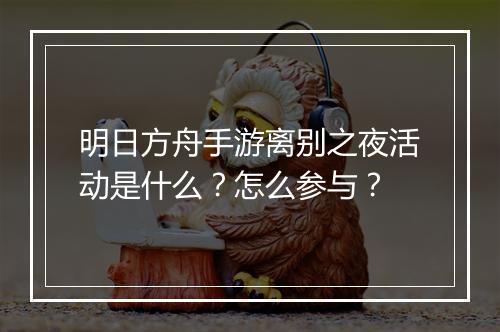 明日方舟手游离别之夜活动是什么?怎么参与?