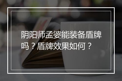 阴阳师孟婆能装备盾牌吗?盾牌效果如何?