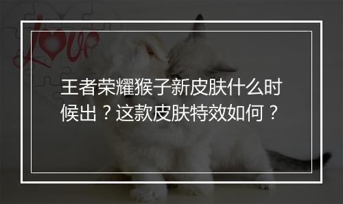 王者荣耀猴子新皮肤什么时候出？这款皮肤特效如何？