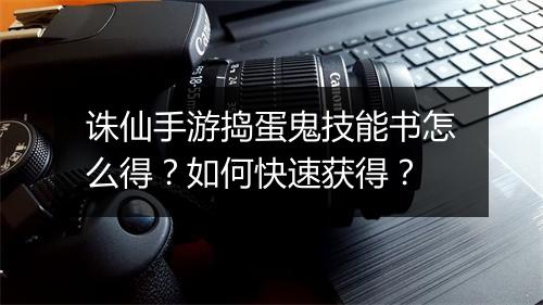 诛仙手游捣蛋鬼技能书怎么得?如何快速获得?