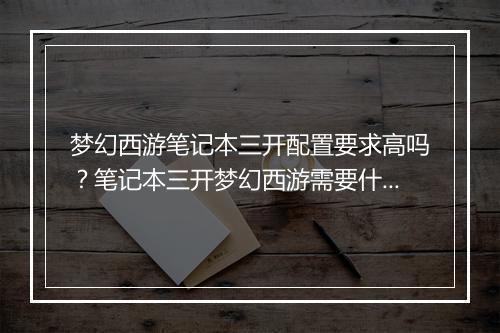 梦幻西游笔记本三开配置要求高吗?笔记本三开梦幻西游需要什么配置?