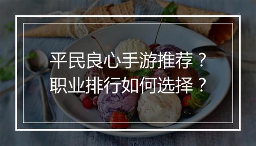 平民良心手游推荐?职业排行如何选择?