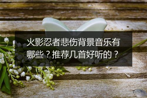 火影忍者悲伤背景音乐有哪些?推荐几首好听的?