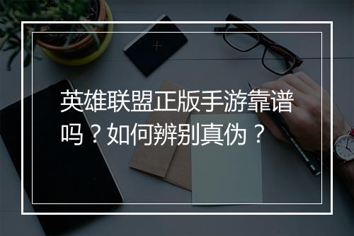 英雄联盟正版手游靠谱吗？如何辨别真伪？