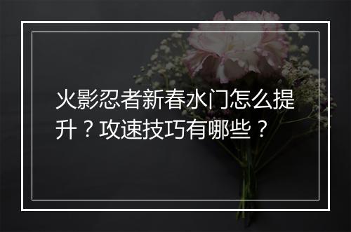 火影忍者新春水门怎么提升？攻速技巧有哪些？