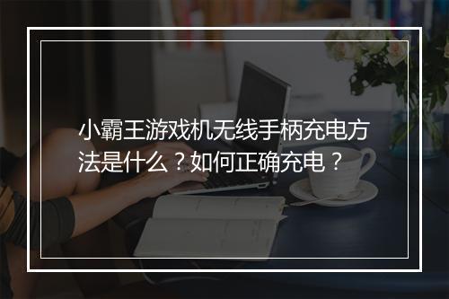 小霸王游戏机无线手柄充电方法是什么?如何正确充电?