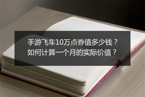 手游飞车10万点券值多少钱?如何计算一个月的实际价值?
