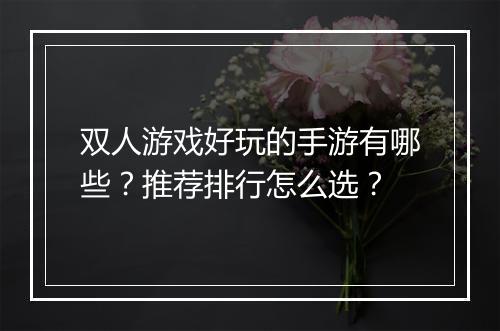 双人游戏好玩的手游有哪些?推荐排行怎么选?