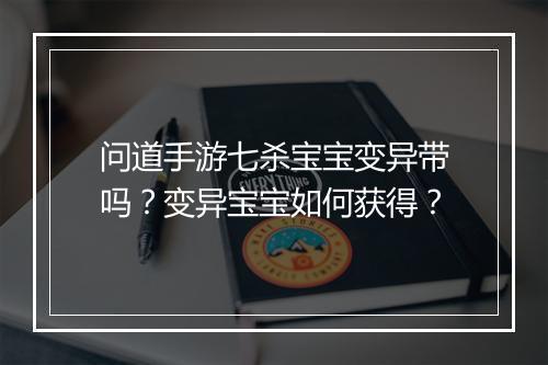 问道手游七杀宝宝变异带吗？变异宝宝如何获得？