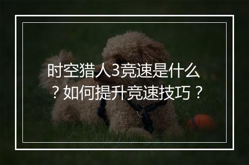 时空猎人3竞速是什么?如何提升竞速技巧?