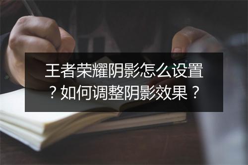 王者荣耀阴影怎么设置?如何调整阴影效果?