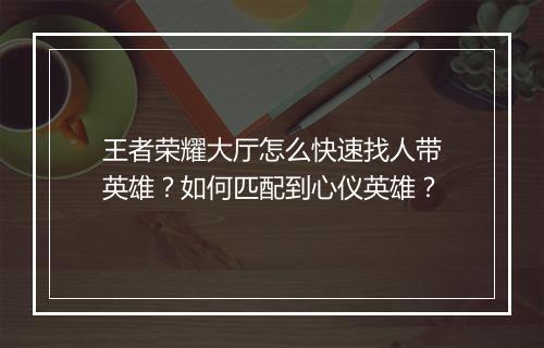 王者荣耀大厅怎么快速找人带英雄？如何匹配到心仪英雄？