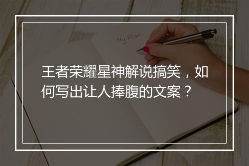 王者荣耀星神解说搞笑,如何写出让人捧腹的文案?