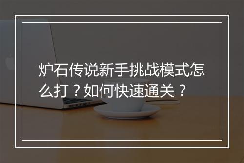 炉石传说新手挑战模式怎么打?如何快速通关?