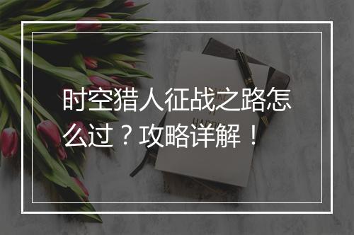 时空猎人征战之路怎么过?攻略详解!