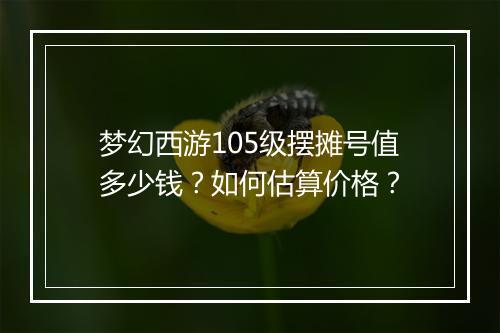 梦幻西游105级摆摊号值多少钱?如何估算价格?