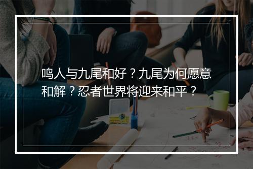 鸣人与九尾和好？九尾为何愿意和解？忍者世界将迎来和平？