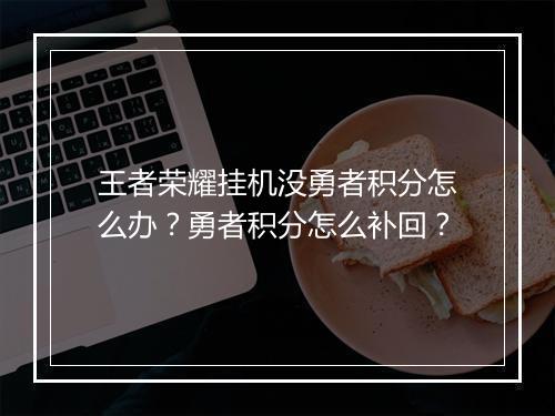 王者荣耀挂机没勇者积分怎么办?勇者积分怎么补回?