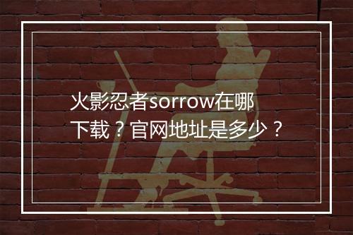 火影忍者sorrow在哪下载？官网地址是多少？
