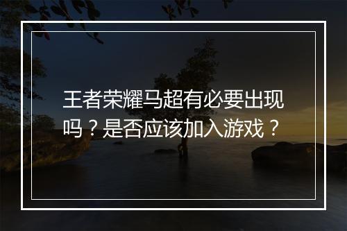 王者荣耀马超有必要出现吗？是否应该加入游戏？