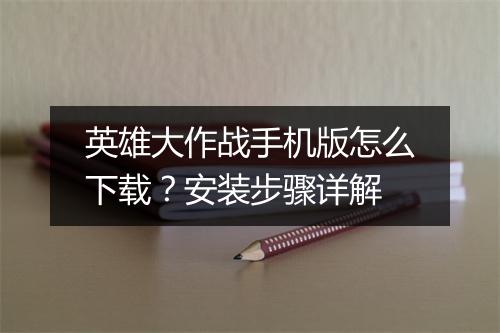 英雄大作战手机版怎么下载?安装步骤详解