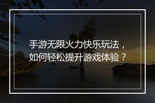 手游无限火力快乐玩法,如何轻松提升游戏体验?