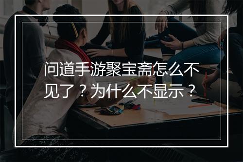问道手游聚宝斋怎么不见了？为什么不显示？