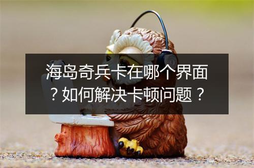 海岛奇兵卡在哪个界面?如何解决卡顿问题?