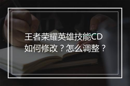 王者荣耀英雄技能CD如何修改?怎么调整?