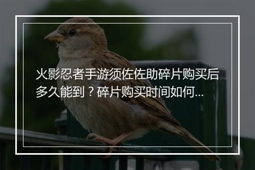火影忍者手游须佐佐助碎片购买后多久能到？碎片购买时间如何查询？