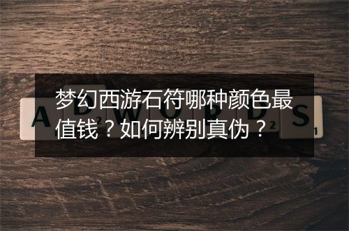 梦幻西游石符哪种颜色最值钱？如何辨别真伪？