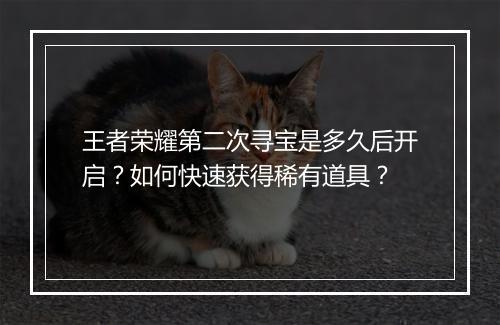 王者荣耀第二次寻宝是多久后开启?如何快速获得稀有道具?