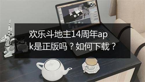 欢乐斗地主14周年apk是正版吗?如何下载?
