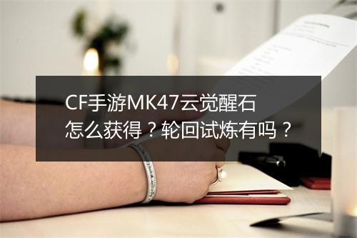 CF手游MK47云觉醒石怎么获得？轮回试炼有吗？