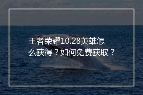 王者荣耀10.28英雄怎么获得?如何免费获取?