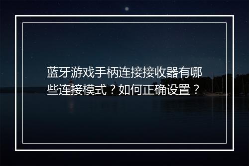 蓝牙游戏手柄连接接收器有哪些连接模式？如何正确设置？