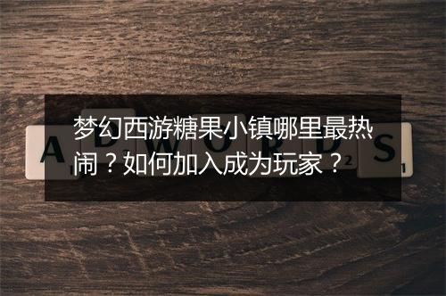 梦幻西游糖果小镇哪里最热闹？如何加入成为玩家？