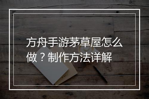 方舟手游茅草屋怎么做?制作方法详解