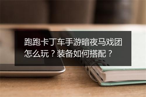 跑跑卡丁车手游暗夜马戏团怎么玩？装备如何搭配？