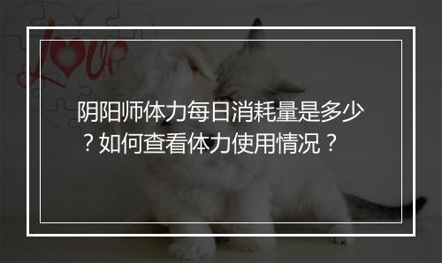 阴阳师体力每日消耗量是多少?如何查看体力使用情况?