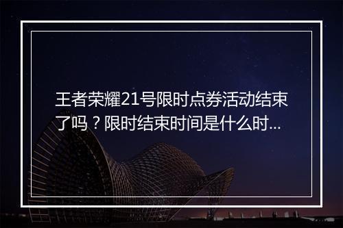 王者荣耀21号限时点券活动结束了吗?限时结束时间是什么时候?